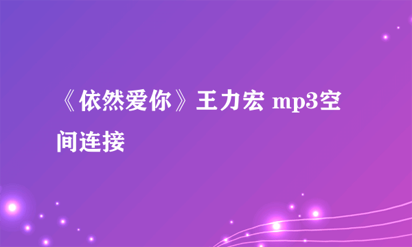 《依然爱你》王力宏 mp3空间连接