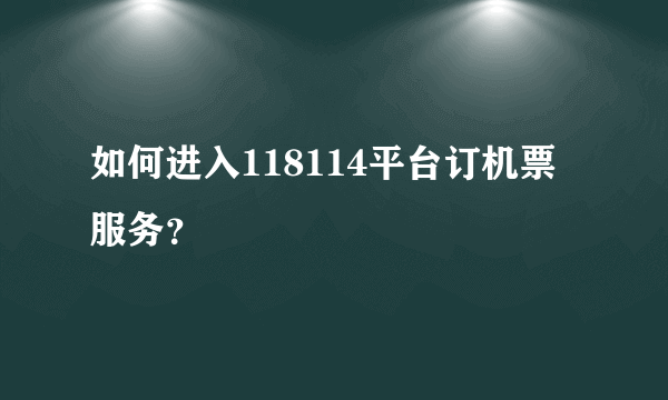 如何进入118114平台订机票服务？