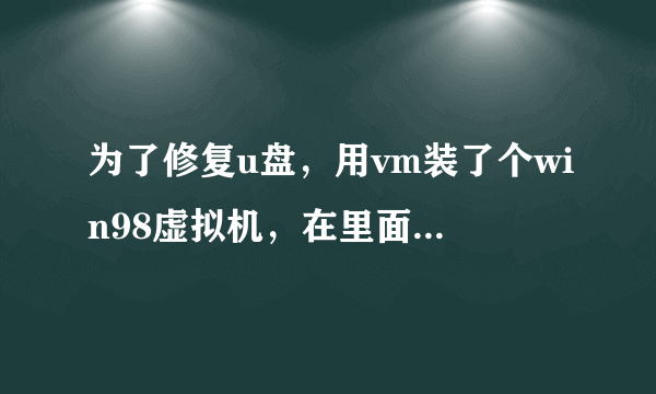 为了修复u盘，用vm装了个win98虚拟机，在里面装上u盘清空工具erasetools，打开，却显示