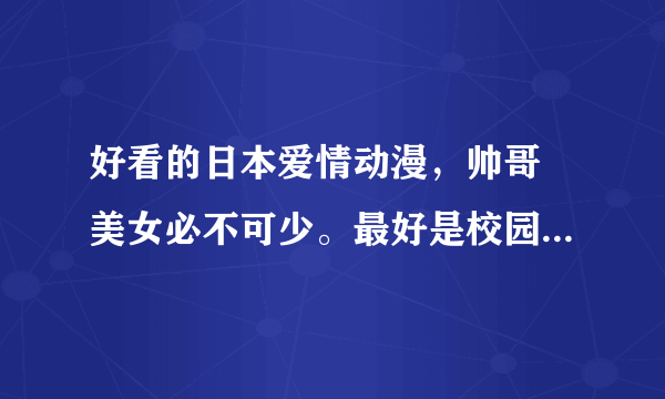 好看的日本爱情动漫，帅哥 美女必不可少。最好是校园的、魔法的,不搞笑