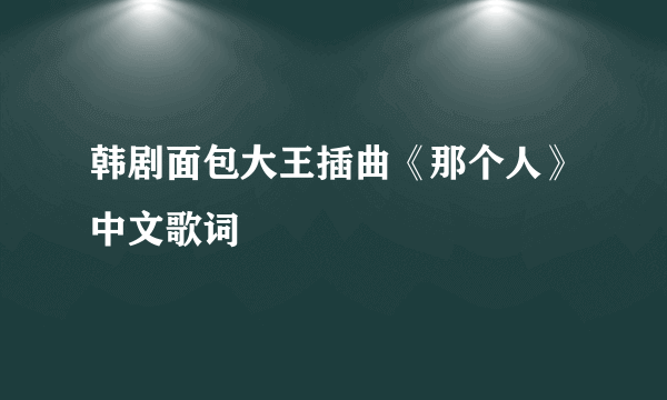 韩剧面包大王插曲《那个人》中文歌词