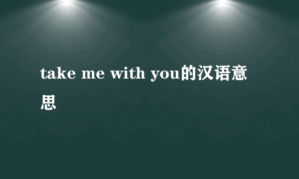 take me with you的汉语意思