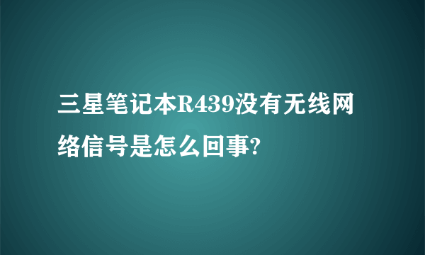 三星笔记本R439没有无线网络信号是怎么回事?