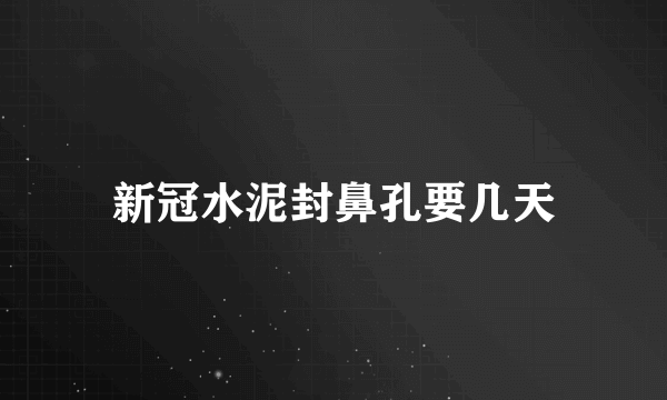 新冠水泥封鼻孔要几天