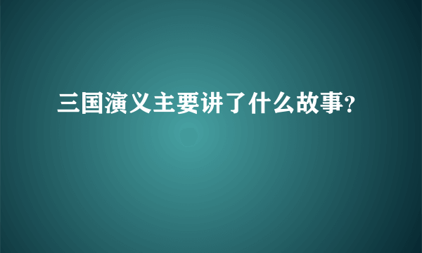 三国演义主要讲了什么故事？