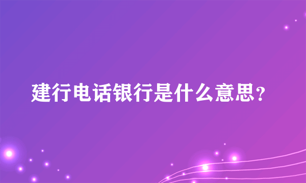 建行电话银行是什么意思？