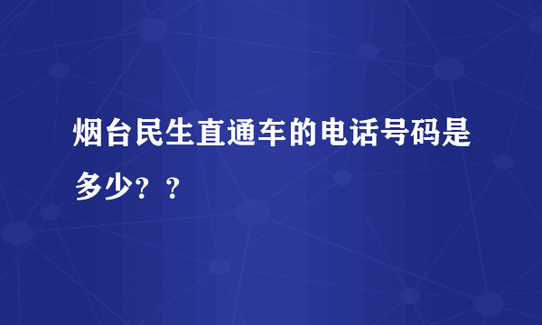 烟台民生直通车的电话号码是多少？？