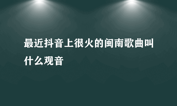 最近抖音上很火的闽南歌曲叫什么观音