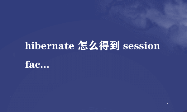 hibernate 怎么得到 sessionfactory