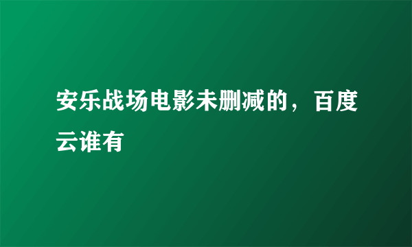 安乐战场电影未删减的，百度云谁有