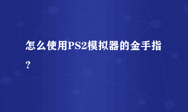 怎么使用PS2模拟器的金手指？