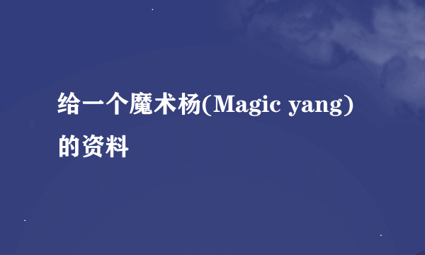 给一个魔术杨(Magic yang)的资料