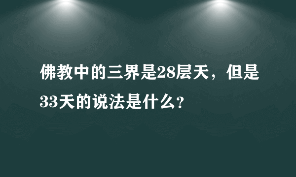 佛教中的三界是28层天，但是33天的说法是什么？