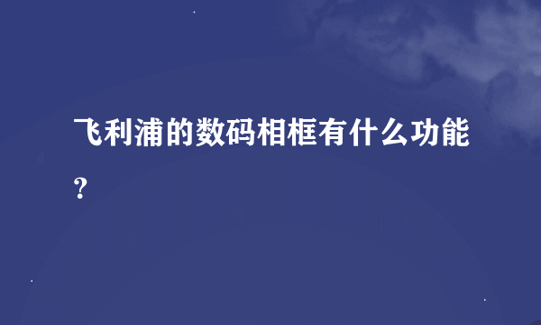 飞利浦的数码相框有什么功能？