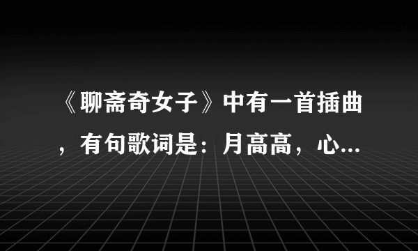 《聊斋奇女子》中有一首插曲，有句歌词是：月高高，心寥寥。谁知道全歌词？