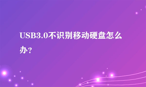 USB3.0不识别移动硬盘怎么办？