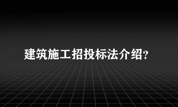 建筑施工招投标法介绍？