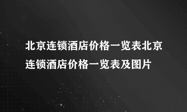 北京连锁酒店价格一览表北京连锁酒店价格一览表及图片