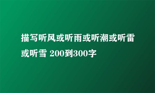 描写听风或听雨或听潮或听雷或听雪 200到300字