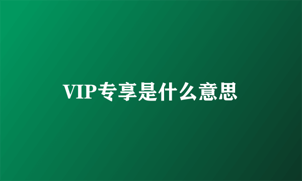 VIP专享是什么意思