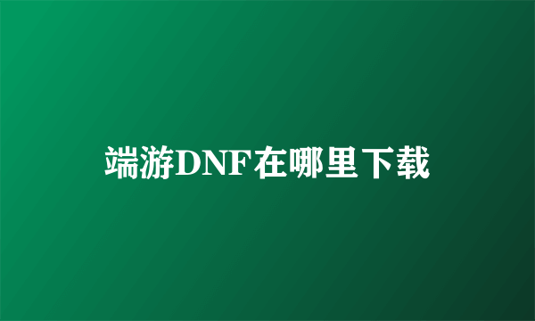 端游DNF在哪里下载