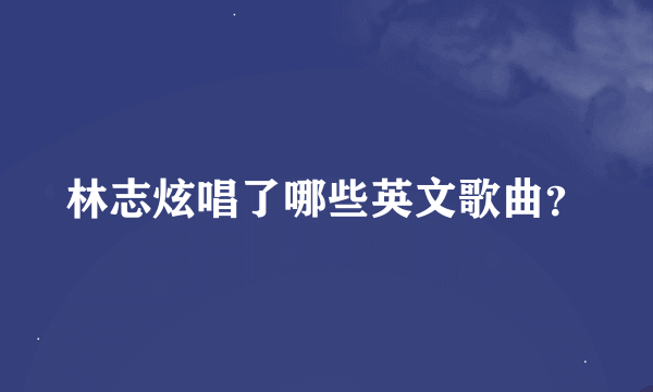 林志炫唱了哪些英文歌曲？