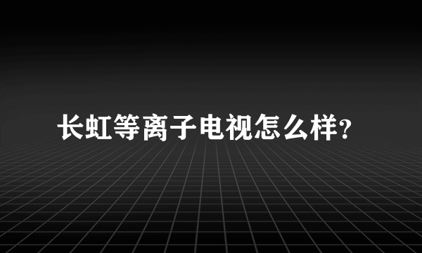 长虹等离子电视怎么样？