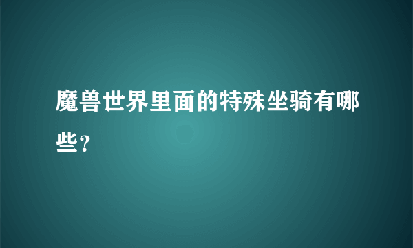 魔兽世界里面的特殊坐骑有哪些？