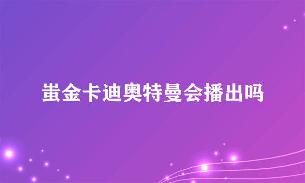 蚩金卡迪奥特曼会播出吗