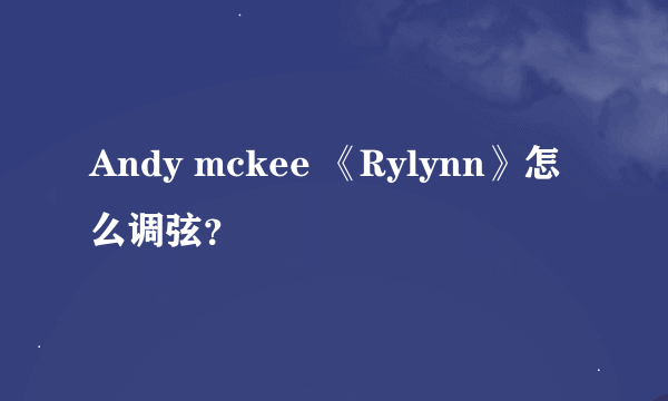 Andy mckee 《Rylynn》怎么调弦？