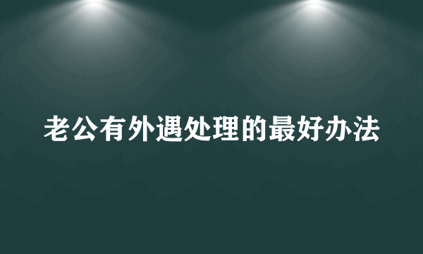 老公有外遇处理的最好办法