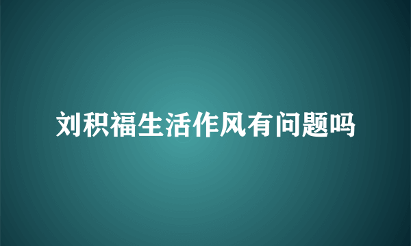 刘积福生活作风有问题吗