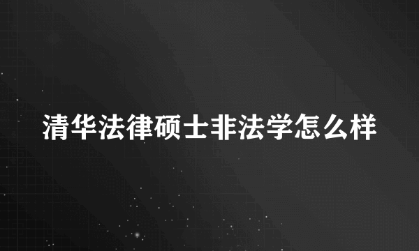 清华法律硕士非法学怎么样