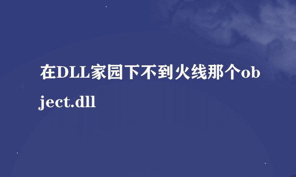 在DLL家园下不到火线那个object.dll