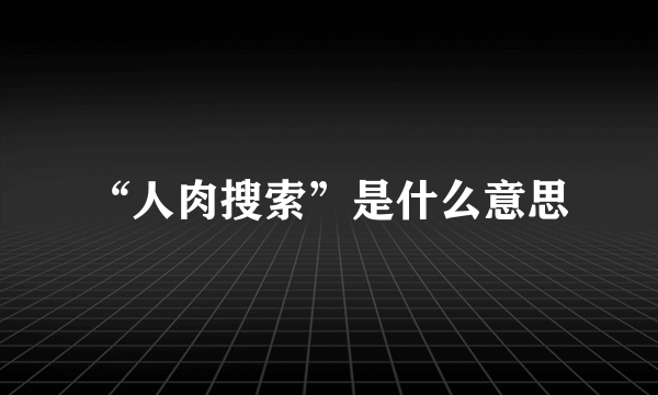 “人肉搜索”是什么意思