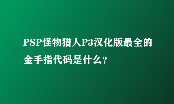 PSP怪物猎人P3汉化版最全的金手指代码是什么？