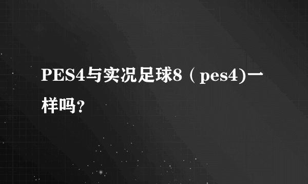 PES4与实况足球8（pes4)一样吗？