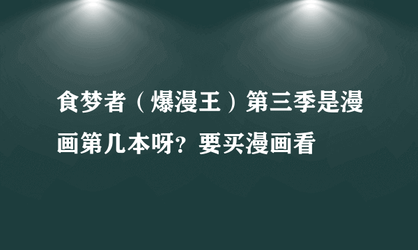 食梦者（爆漫王）第三季是漫画第几本呀？要买漫画看