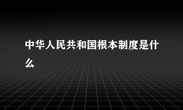 中华人民共和国根本制度是什么