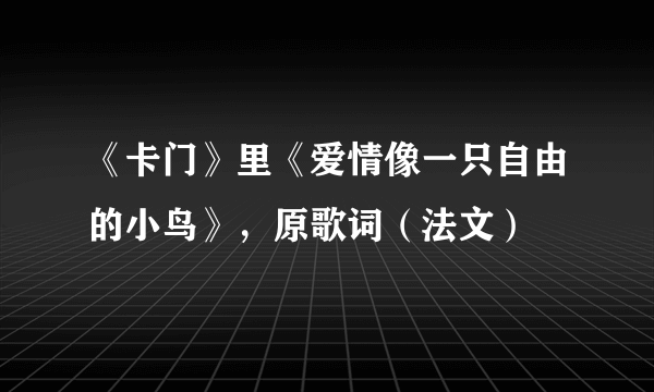 《卡门》里《爱情像一只自由的小鸟》，原歌词（法文）