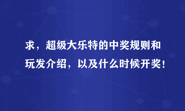 求，超级大乐特的中奖规则和玩发介绍，以及什么时候开奖！