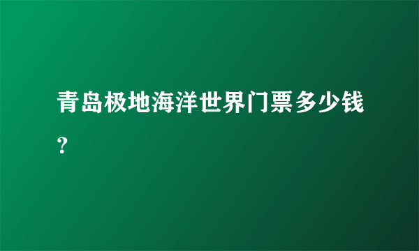 青岛极地海洋世界门票多少钱？