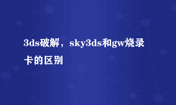 3ds破解，sky3ds和gw烧录卡的区别