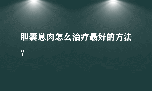 胆囊息肉怎么治疗最好的方法？