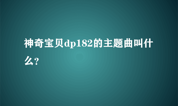 神奇宝贝dp182的主题曲叫什么？