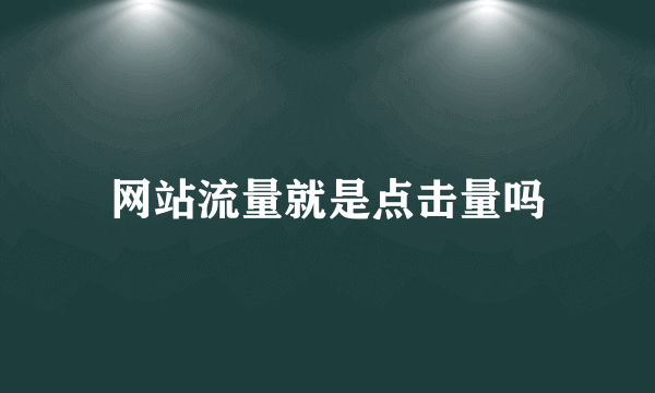 网站流量就是点击量吗