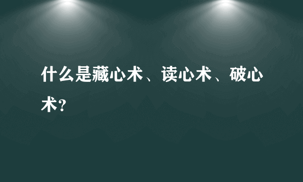 什么是藏心术、读心术、破心术？