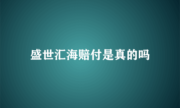 盛世汇海赔付是真的吗