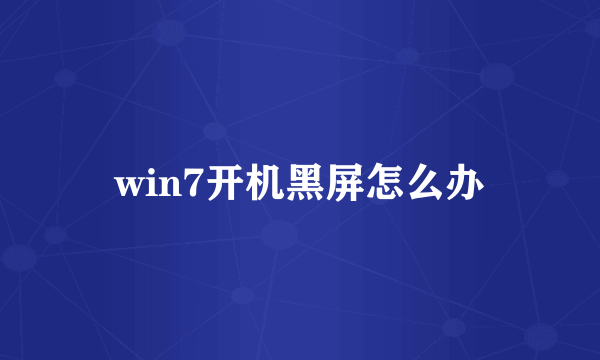 win7开机黑屏怎么办