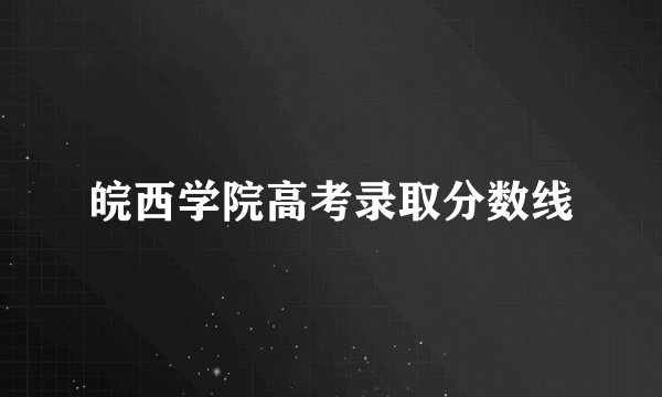 皖西学院高考录取分数线